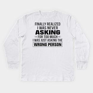 Finally Realized I Was Never Asking For Too Much I Was Just Asking The Wrong Person Kids Long Sleeve T-Shirt